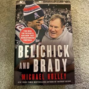 Belichick and Brady: Two Men, the Patriots, and How They Revolutionized Football